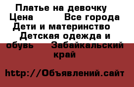 Платье на девочку › Цена ­ 700 - Все города Дети и материнство » Детская одежда и обувь   . Забайкальский край